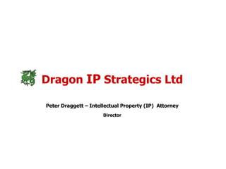 Dragon  IP  Strategics Ltd Peter Draggett – Intellectual Property (IP)  Attorney Director 