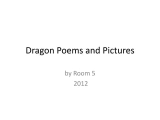 Dragon Poems and Pictures

        by Room 5
           2012
 