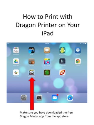 How to Print with
Dragon Printer on Your
iPad

Make sure you have downloaded the free
Dragon Printer app from the app store.

 