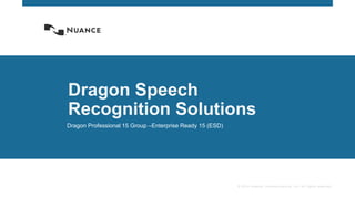© 2014 Nuance Communications, Inc. All rights reserved.
Dragon Speech
Recognition Solutions
Dragon Professional 15 Group –Enterprise Ready 15 (ESD)
 