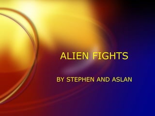 ALIEN FIGHTS BY STEPHEN AND ASLAN 