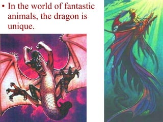 In the world of fantastic animals, the dragon is unique.  