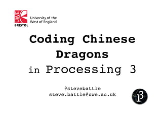 Coding Chinese
Dragons 
in Processing 3
@stevebattle
steve.battle@uwe.ac.uk
 