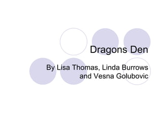 Dragons Den By Lisa Thomas, Linda Burrows and Vesna Golubovic 