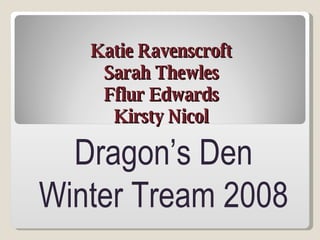 Katie Ravenscroft Sarah Thewles Fflur Edwards Kirsty Nicol Dragon’s Den Winter Tream 2008 