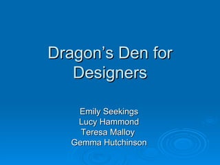 Dragon’s Den for Designers Emily Seekings Lucy Hammond Teresa Malloy  Gemma Hutchinson 