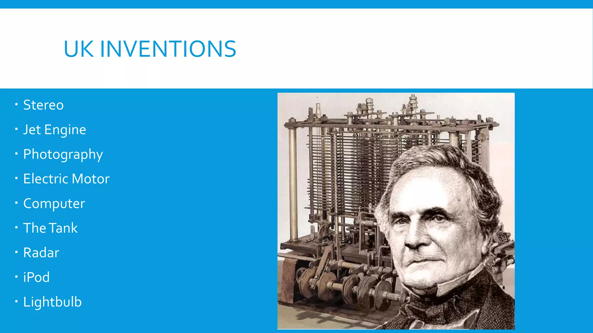 UK INVENTIONS
 Stereo
 Jet Engine
 Photography
 Electric Motor
 Computer
 TheTank
 Radar
 iPod
 Lightbulb
 
