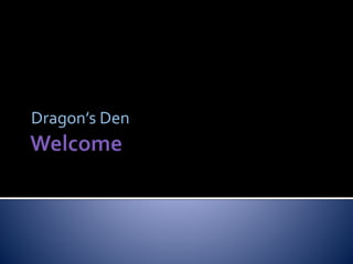 Dragon’s Den
 