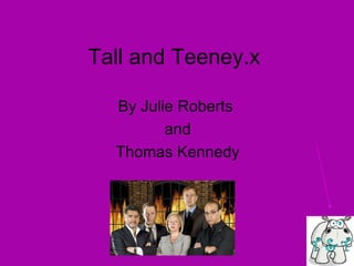 Tall and Teeney.x By Julie Roberts and Thomas Kennedy 