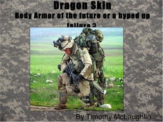 Dragon Skin
Body Armor of the future or a hyped up
failure ?
By Timothy McLaughlin
 