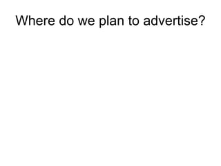 Where do we plan to advertise? 