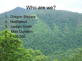 Who are we? Dragon Slayers Natthawut Jordan Smith 4.  Max Cumikov £100.000 25% 