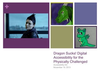 +

Dragon Sucks! Digital
Accessibility for the
Physically Challenged
Accessibility DC
November 19, 2013

 