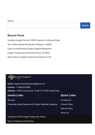 Search
Search
Recent Posts
Installing Google Chrome’s DMO Extension in Microsoft Edge
Top 10 Best Speech Recognition Software in [2023]
Learn to Install Nuance Dragon Speech Recognition
Dragon Professional Individual & Group 16 FAQS
What’s New in Dragon Professional Individual V16?
Email: dragonsolutionbyexperts@gmail.com
Contact: +1­888­652­9580
Address: 11008 County Road, Terrell TX 75160 United State
Useful Links
Services
Frequently Asked Questions of Dragon Naturally Speaking
Quick Links
Contacts Us
Privacy Policy
Refund Policy
About Us
Copyright © 2023 Dragon Support By Expert
Neve | Powered by WordPress
 