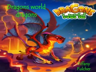 Dragons world
dragons
Tiffany
Fulcher
 