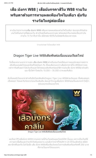 3/9/23, 2:01 PM เสือ มังกร W88 เกมที่คนไทยชื่นชอบอันดับ 1 ทายผลด้วยไพ่ใบเดียว
https://funnythais.com/dragon-tiger-w88/ 1/3
เสือ มังกร W88 | เสือมังกรคาสิโน W88 รวยใน
พริบตาด้วยการทายผลเพียงไพ่ใบเดียว ลุ้นรับ
รางวัลใหญ่ต่อเนื่อง
หาเงินง่ายๆจากเกมเสือ มังกร W88 เพียงทายผลแพ้ชนะด้วยไพ่ใบเดียว ชนะทุกเทิร์นด้วย
เกมไพ่ที่เล่นง่ายที่สุดบนเว็บ สำหรับผู้เริ่มต้นแนะนำเลย พร้อมสนุกกับเกมต่อเนื่องทำเงิน
ภายใน 15 วินาทีเท่านั้น สมัครสมาชิกรับโบนัสสุดพิเศษเฉพาะคุณ
ทางเข้าล่าสุด ไม่โดนบล็อก W88
Dragon Tiger Live W88เดิมพันต่อเนื่องแบบเรียลไทม์
วันนี้ผมจะมาแนะนำการเล่น เสือ มังกร W88 สำหรับน้องใหม่ที่ต้องการลองประสบการณ์การ
เดิมพันแบบสดใหม่และมันส์ไปพร้อมๆ กัน ที่ผมเลือกแนะนำเสือมังกรคาสิโน W88เพราะผม
กล้าการันตรีเลยว่าได้เงินจริงและได้ทดลองเดิมพันพร้อมรู้วิธีการเล่นเสือ มังกร W88มาด้วยตัว
เอง ซึ่งได้กำไรต่อวัน 10,000 – 30,000 บาทเลยทีเดียว
ดังนั้นผมยังไม่แนะนำสำหรับมือใหม่เดิมพันDragon Tiger Live W88ด้วยเงินเยอะ ซึ่งต้องค่อยๆ
เป็นค่อยๆ ไปและจับจังหวะก่อนเริ่มเดิมพัน ต้องเข้าใจกฎเสือมังกร W88ก่อนเริ่มเล่นจะทำให้รู้ว่า
รูปแบบเกมเป้นแบบไหน
Dragon Tiger Live W88เดิมพันต่อเนื่องแบบเรียลไทม์
ผมจึงมารีวิวเสือมังกร W88จากบทความนี้กับเว็บพนันออนไลน์W88 นั้นเอง เพราะเป็นเว็บที่มี
ความน่าเชื่อถือและจ่ายจริงไม่ต้องรอนาน แถมมีเจ้าหน้าที่ให้บริการ 24 ชั่วโมงอีกด้วย สมัคร
สมาชิกฟรีและรับโปรโมชั่น เสือ มังกร W88เพื่อเพิ่มเงินทุนในการเดิมพันหรือเคริตฟรี 260 บาท
ที่ทางเว็บแจกให้แบบจุกๆ
 