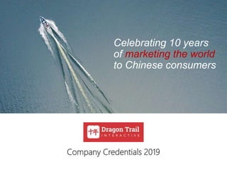 Celebrating 10 years
of marketing the world
to Chinese consumers
Company Credentials 2019
 
