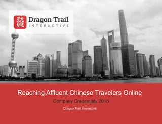 Reaching Affluent Chinese Travelers Online
Company Credentials 2018
Dragon Trail Interactive
 
