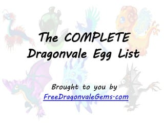 The COMPLETE
Dragonvale Egg List
Brought to you by
FreeDragonvaleGems.com
 