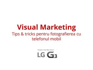 Visual Marketing
Tips & tricks pentru fotografierea cu
telefonul mobil
 