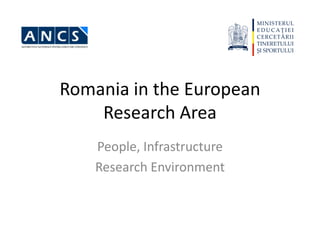 Romania in the European
    Research Area
    People, Infrastructure
    Research Environment
 