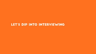 Let’s dip into interviewing
 