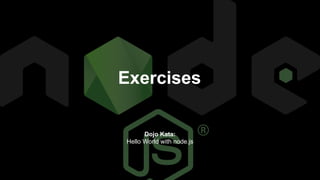 Exercises
Dojo Kata:
Hello World with node.js
 
