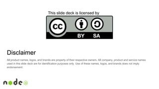 Disclaimer
All product names, logos, and brands are property of their respective owners. All company, product and service names
used in this slide deck are for identification purposes only. Use of these names, logos, and brands does not imply
endorsement.
This slide deck is licensed by
 