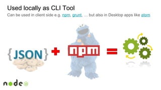 Used locally as CLI Tool
Can be used in client side e.g. npm, grunt, … but also in Desktop apps like atom
 