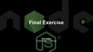 Final Exercise
Dojo Kake:
Collaborative 4-layer app
 