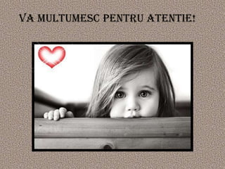 VA MULTUMESC PENTRU ATENTIE!
 