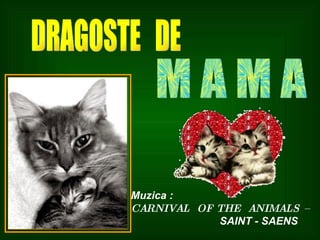DRAGOSTE  DE M A M A Muzica : CARNIVAL  OF THE  ANIMALS – SAINT - SAENS 