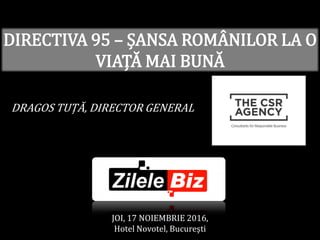 DIRECTIVA 95 – ȘANSA ROMÂNILOR LA O
VIAȚĂ MAI BUNĂ
DRAGOS TUȚĂ, DIRECTOR GENERAL
JOI, 17 NOIEMBRIE 2016,
Hotel Novotel, Bucureşti
 