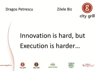 Dragos Petrescu

Zilele Biz

Innovation is hard, but
Execution is harder…

 