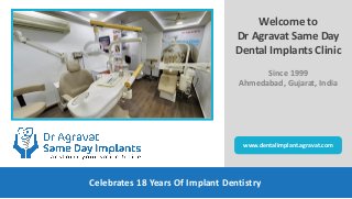 Celebrates 18 Years Of Implant Dentistry
Welcome to
Dr Agravat Same Day
Dental Implants Clinic
Since 1999
Ahmedabad, Gujarat, India
www.dentalimplant.agravat.com
 