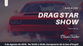 DRAGSTAR
SHOW
Powered by
RACE & FUN
3 de Agosto de 2019. De 10:00 a 19:30. Aeropuerto de la Seu d'Urgell
 