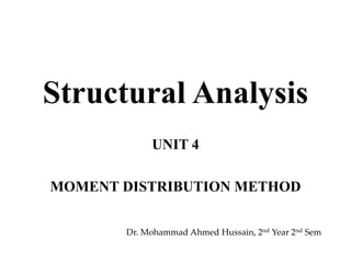 Structural Analysis
UNIT 4
MOMENT DISTRIBUTION METHOD
Dr. Mohammad Ahmed Hussain, 2nd Year 2nd Sem
 
