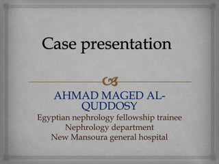 AHMAD MAGED AL-
QUDDOSY
Egyptian nephrology fellowship trainee
Nephrology department
New Mansoura general hospital
 