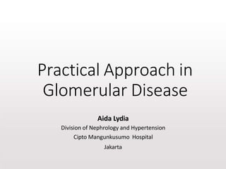 Practical Approach in
Glomerular Disease
Aida Lydia
Division of Nephrology and Hypertension
Cipto Mangunkusumo Hospital
Jakarta
 