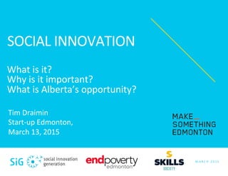 SOCIAL	
  INNOVATION	
  	
  
	
  
What	
  is	
  it?	
  
Why	
  is	
  it	
  important?	
  
What	
  is	
  Alberta’s	
  opportunity?	
  
M A R C H 	
   2 0 1 5 	
  
Tim	
  Draimin	
  	
  
Red	
  Deer	
  
March	
  12,	
  2015	
  
 