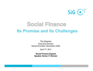 Its Promise and Its Challenges

                 Tim Draimin !
                Executive Director!
       Social Innovation Generation (SiG) 
                 April 7th, 2011!

           Social Finance Experts !
          Speaker Series @ Rotman!
 