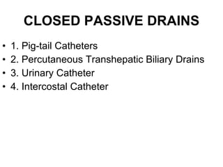 CLOSED PASSIVE DRAINS 1. Pig-tail Catheters 2. Percutaneous Transhepatic Biliary Drains 3. Urinary Catheter 4. Intercostal Catheter 