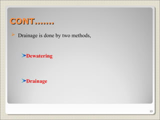 CONT…….CONT…….
 Drainage is done by two methods,
Dewatering
Drainage
13
 