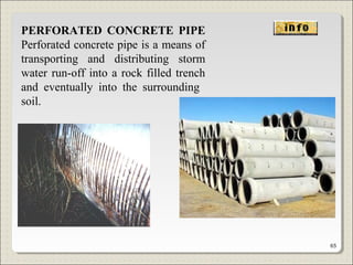 PERFORATED CONCRETE PIPE
Perforated concrete pipe is a means of
transporting and distributing storm
water run-off into a rock filled trench
and eventually into the surrounding
soil.
65
 