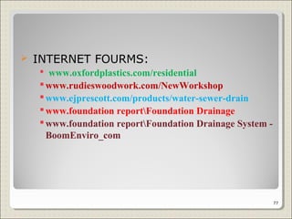  INTERNET FOURMS:
 www.oxfordplastics.com/residential
www.rudieswoodwork.com/NewWorkshop
www.ejprescott.com/products/water-sewer-drain
www.foundation reportFoundation Drainage
www.foundation reportFoundation Drainage System -
BoomEnviro_com
77
 