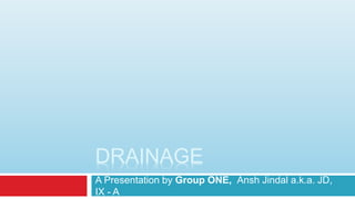 A Presentation by Group ONE, Ansh Jindal a.k.a. JD,
IX - A
DRAINAGE
 