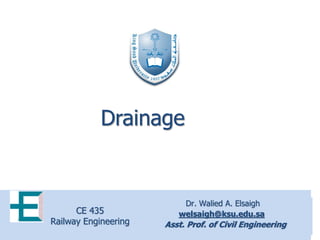 Dr. Walied A. Elsaigh
welsaigh@ksu.edu.sa
Asst. Prof. of Civil Engineering
CE 435
Railway Engineering
Drainage
 