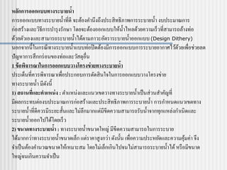 หลักการออกแบบทางระบายน้า
การออกแบบทางระบายน้าที่ดี จะต้องคานึงถึงประสิทธิภาพการระบายน้า งบประมาณการ
ก่อสร้างและวิธีการบารุงรักษา โดยจะต้องออกแบบให้น้าไหลด้วยความเร็วที่สามารถล้างท่อ
ด้วยตัวเองและสามารถระบายน้าได้ตามภาวะอัตราระบายน้าออกแบบ(Design Dithery)
นอกจากนี้ในกรณีทางระบายน้าแบบท่อปิดต้องมีการออกแบบการระบายอากาศไว้ด้วยเพื่อช่วยลด
ปัญหาการสึกกร่อนของท่อและวัสดุอื่น
1 ข้อพิจารณาในการออกแบบวางโครงข่ายทางระบายน้า
ประเด็นที่ควรพิจารณาเพื่อประกอบการตัดสินใจในการออกแบบวางโครงข่าย
ทางระบายน้า มีดังนี้
1) สถานที่และตาแหน่ง : ตาแหน่งและแนวเขตวางทางระบายน้าเป็นส่วนสาคัญที่
มีผลกระทบต่องบประมาณการก่อสร้างและประสิทธิภาพการระบายน้า การกาหนดแนวเขตทาง
ระบายน้าที่ดีควรมีระยะสั้นและไม่ลึกมากแต่มีขีดความสามารถรับน้าจากทุกแหล่งกาเนิดและ
ระบายน้าออกไปได้โดยเร็ว
2) ขนาดทางระบายน้า : ทางระบายน้าขนาดใหญ่ มีขีดความสามารถในการระบาย
ได้มากกว่าทางระบายน้าขนาดเล็ก แต่ราคาสูงกว่า ดังนั้น เพื่อความประหยัดและความคุ้มค่า จึง
จาเป็นต้องคานวณขนาดให้เหมาะสม โดยไม่เล็กเกินไปจนไม่สามารถระบายน้าได้หรือมีขนาด
ใหญ่จนเกินความจาเป็น
 