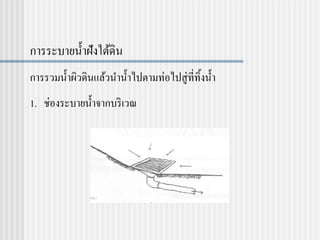 การระบายน้าฝังใต้ดิน
การรวมน้าผิวดินแล้วนาน้าไปตามท่อไปสู่ที่ทิ้งน้า
1. ช่องระบายน้าจากบริเวณ
 