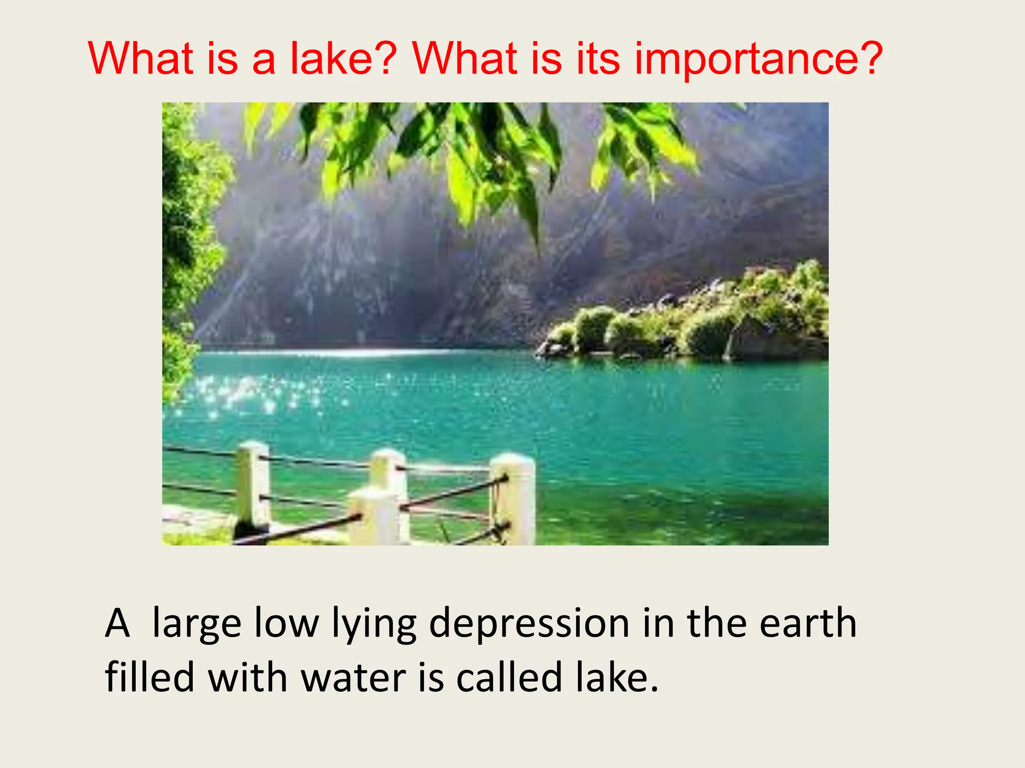What is a lake? What is its importance?
A large low lying depression in the earth
filled with water is called lake.
 